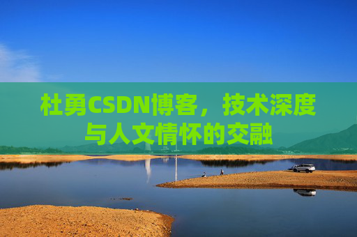杜勇CSDN博客，技术深度与人文情怀的交融