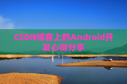CSDN博客上的Android开发心得分享