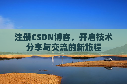 注册CSDN博客，开启技术分享与交流的新旅程