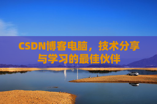 CSDN博客电脑，技术分享与学习的最佳伙伴
